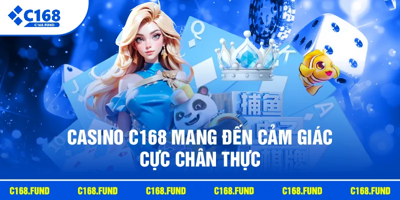Casino C168 mang đến cảm giác cực chân thực